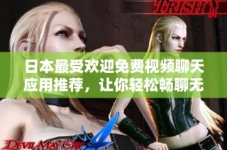 日本最受欢迎免费视频聊天应用推荐，让你轻松畅聊无阻