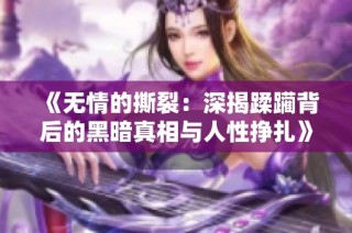 《无情的撕裂：深揭蹂躏背后的黑暗真相与人性挣扎》