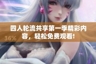 四人轮流共享第一季精彩内容，轻松免费观看!