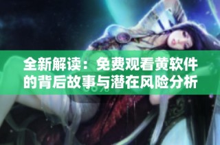 全新解读：免费观看黄软件的背后故事与潜在风险分析
