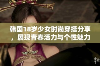 韩国18岁少女时尚穿搭分享，展现青春活力与个性魅力