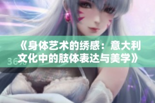 《身体艺术的绣感：意大利文化中的肢体表达与美学》