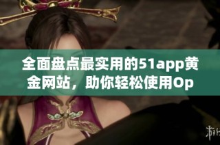 全面盘点最实用的51app黄金网站，助你轻松使用Oppo手机