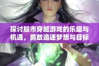 探讨股市穿越游戏的乐趣与机遇，勇敢追逐梦想与目标