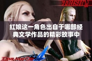 红娘这一角色出自于哪部经典文学作品的精彩故事中