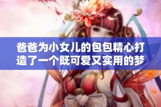 爸爸为小女儿的包包精心打造了一个既可爱又实用的梦幻之旅