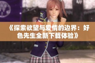 《探索欲望与爱情的边界：好色先生全新下载体验》