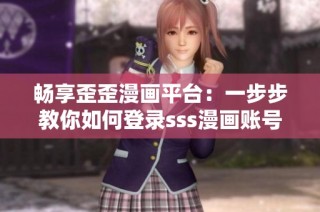 畅享歪歪漫画平台：一步步教你如何登录sss漫画账号