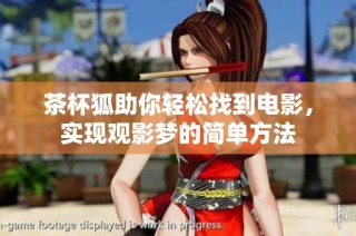 茶杯狐助你轻松找到电影，实现观影梦的简单方法