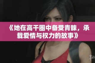 《她在高干圈中备受青睐，承载爱情与权力的故事》