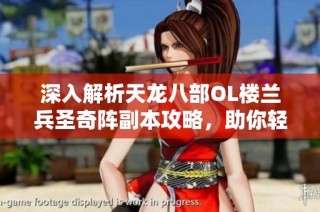 深入解析天龙八部OL楼兰兵圣奇阵副本攻略，助你轻松通关技巧