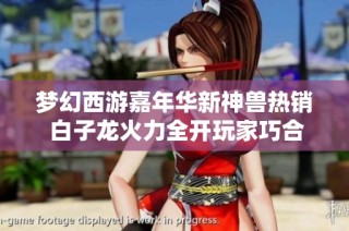 梦幻西游嘉年华新神兽热销 白子龙火力全开玩家巧合出神兽