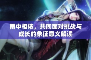 雨中相依，共同面对挑战与成长的象征意义解读