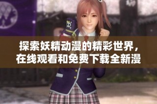 探索妖精动漫的精彩世界，在线观看和免费下载全新漫画作品