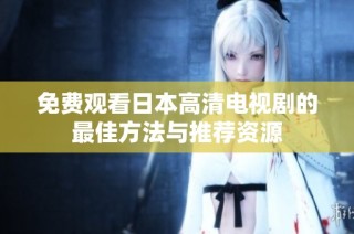 免费观看日本高清电视剧的最佳方法与推荐资源