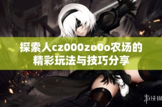 探索人cz000zo0o农场的精彩玩法与技巧分享