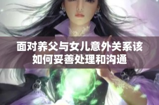 面对养父与女儿意外关系该如何妥善处理和沟通