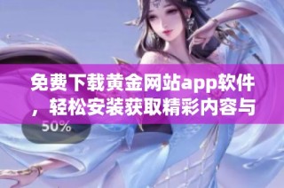 免费下载黄金网站app软件，轻松安装获取精彩内容与服务