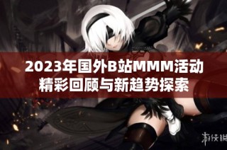 2023年国外B站MMM活动精彩回顾与新趋势探索