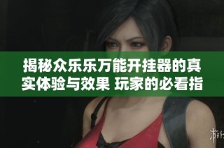 揭秘众乐乐万能开挂器的真实体验与效果 玩家的必看指南与分享
