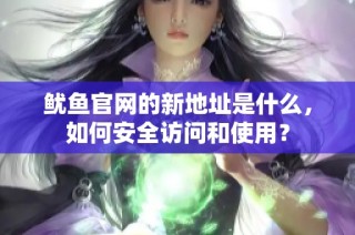鱿鱼官网的新地址是什么，如何安全访问和使用？
