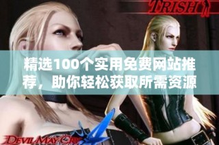 精选100个实用免费网站推荐，助你轻松获取所需资源和工具