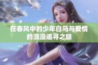 在春风中的少年白马与爱情的浪漫追寻之旅