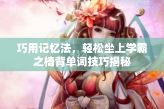 巧用记忆法，轻松坐上学霸之椅背单词技巧揭秘