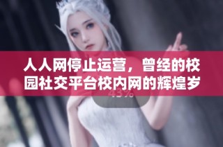 人人网停止运营，曾经的校园社交平台校内网的辉煌岁月终结