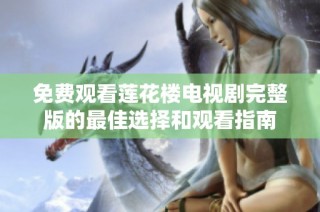 免费观看莲花楼电视剧完整版的最佳选择和观看指南