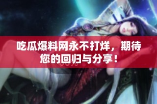 吃瓜爆料网永不打烊，期待您的回归与分享！