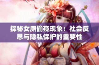 探秘女厕偷窥现象：社会反思与隐私保护的重要性