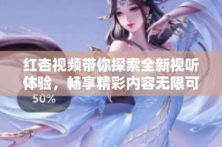 红杏视频带你探索全新视听体验，畅享精彩内容无限可能