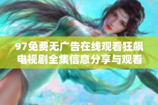 97免费无广告在线观看狂飙电视剧全集信息分享与观看指南