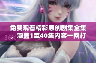 免费观看精彩原创剧集全集，涵盖1至40集内容一网打尽