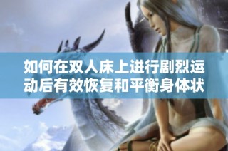 如何在双人床上进行剧烈运动后有效恢复和平衡身体状态