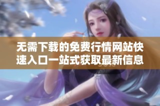 无需下载的免费行情网站快速入口一站式获取最新信息