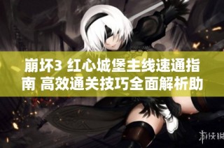 崩坏3 红心城堡主线速通指南 高效通关技巧全面解析助你轻松挑战