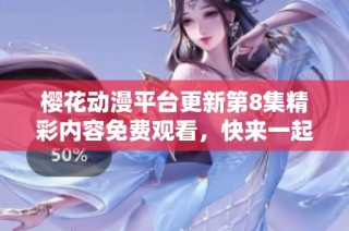 樱花动漫平台更新第8集精彩内容免费观看，快来一起享受吧！
