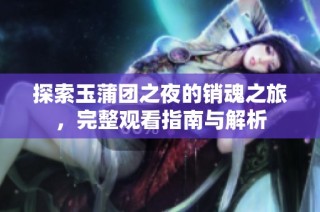 探索玉蒲团之夜的销魂之旅，完整观看指南与解析