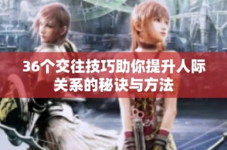 36个交往技巧助你提升人际关系的秘诀与方法