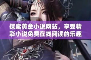 探索黄金小说网站，享受精彩小说免费在线阅读的乐趣与魅力