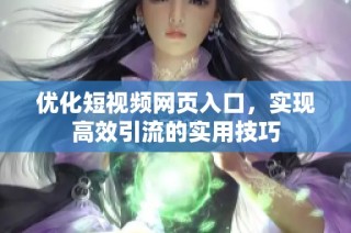 优化短视频网页入口，实现高效引流的实用技巧