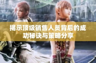 揭示顶级销售人员背后的成功秘诀与策略分享