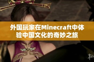外国玩家在Minecraft中体验中国文化的奇妙之旅