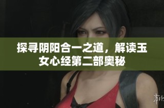 探寻阴阳合一之道，解读玉女心经第二部奥秘