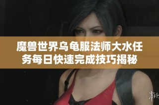 魔兽世界乌龟服法师大水任务每日快速完成技巧揭秘