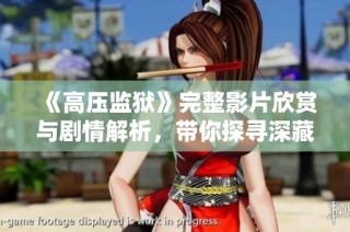 《高压监狱》完整影片欣赏与剧情解析，带你探寻深藏的故事与情感