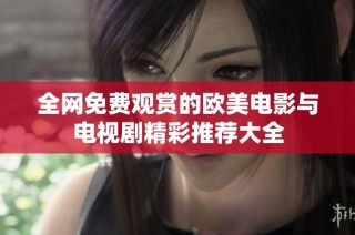 全网免费观赏的欧美电影与电视剧精彩推荐大全