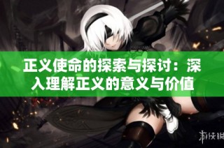 正义使命的探索与探讨：深入理解正义的意义与价值